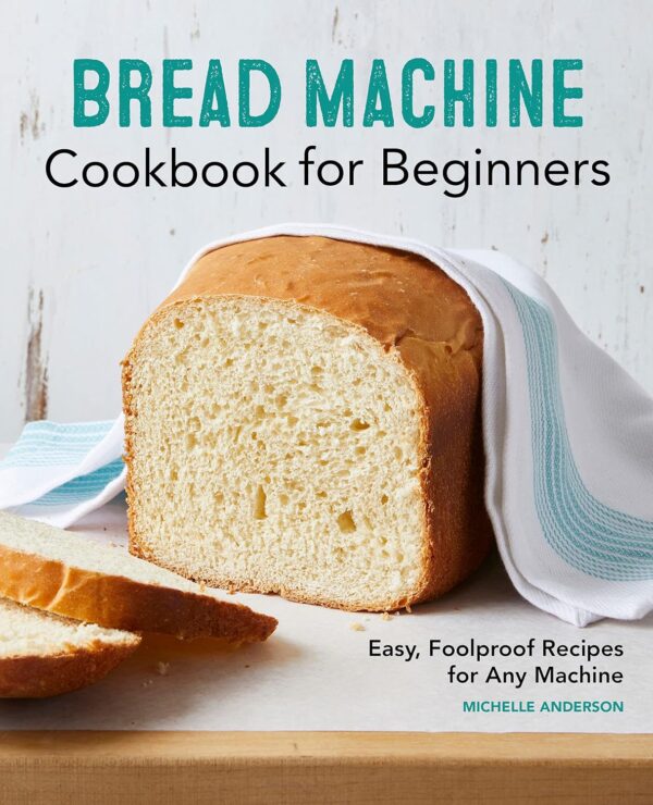 Bread machine cookbook for beginners : easy, foolproof recipes for any machine 