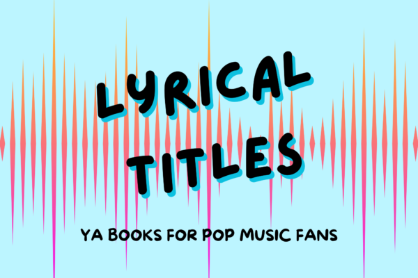 Lyrical Titles: YA Books for Pop Music Fans