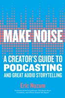 Make Noise: A Creator's Guide to Podcasting and Great Audio Storytelling by Eric Nuzum
