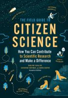 The Field Guide to Citizen Science: How You Can Contribute to Scientific Research and Make a Difference by Darlene Cavalier