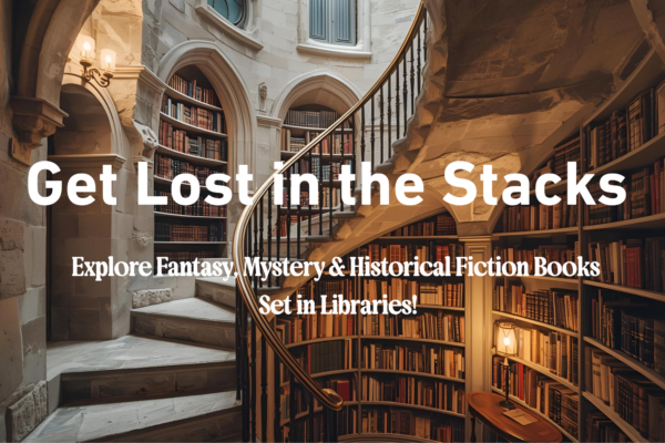 Get Lost in the Stacks: Explore Fantasy, Mystery & Historical Fiction Books Set in Libraries!