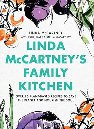 Linda McCartney’s Family Kitchen: Over 90 Plant-Based Recipes to Save the Planet and Nourish the Soul by Linda, Paul, Mary, and Stella McCartney