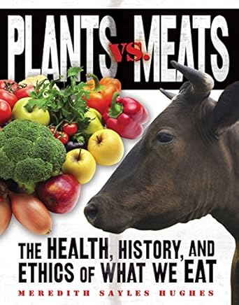 Plants vs. Meats: The Health, History, and Ethics of What We Eat by Meredith Sayles Hughes