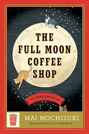 The Full Moon Coffee Shop: A Novel by Mai Mochizuki; translated by Jesse Kirkwood (2024)