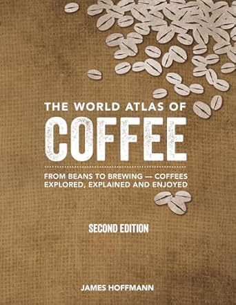 The World Atlas Of Coffee: From Beans To Brewing: Coffees Explored, Explained And Enjoyed by James Hoffmann (2014)