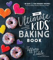 The Ultimate Kids' Baking Book: 60 Easy & Fun Dessert Recipes For Every Holiday, Birthday, Milestone Aand More by Tiffany Dahle