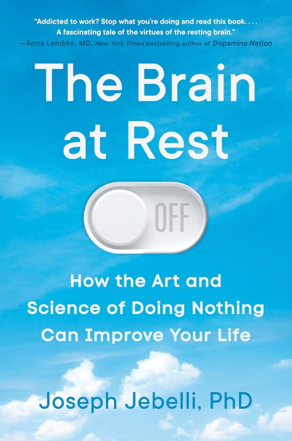 The Brain at Rest: How the Art and Science of Doing Nothing Can Improve Your Life by Joseph Jebelli, PhD