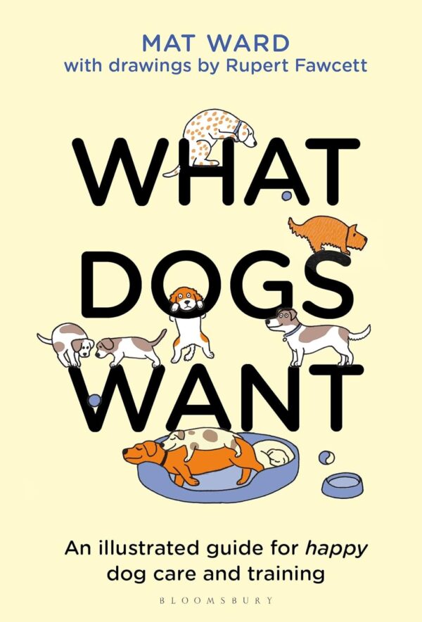 What Dogs Want: An Illustrated Guide For Truly Understanding Your Dog