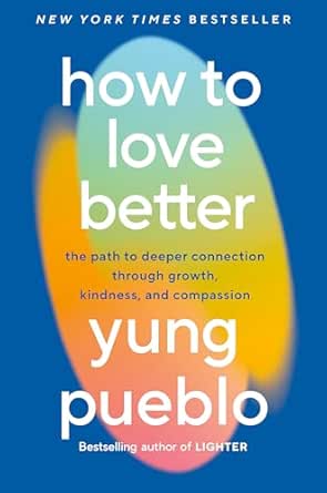 How to Love Better: The Path to Deeper Connection Through Growth, Kindness, and Compassion