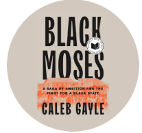 Black Moses: A Saga of Ambition and the Fight for a Black State by Caleb Gayle
