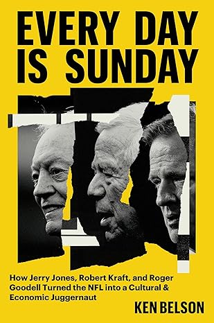 Every Day is Sunday : How Jerry Jones, Robert Kraft, and Roger Goodell Turned the NFL into a Cultural & Economic Juggernaut by Ken Belson-2025
