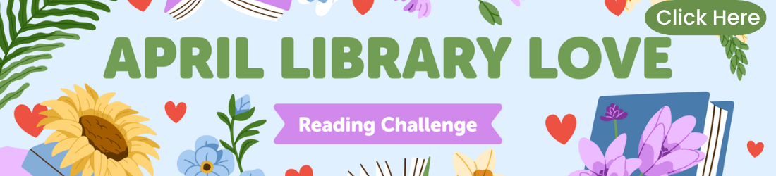 Floral-themed banner with "April Library Love" in green with a green oval with “Click Here”. Below, a purple bar reads "Reading Challenge." Flowers and hearts decorate the background.