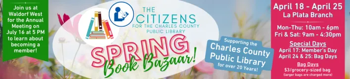 Colorful banner for the Spring Book Bazaar by the Citizens for the Charles County Public Library. Dates: April 18-25 at La Plata Branch. Hours: Mon-Thu 10am-6pm, Fri & Sat 9am-4:30pm. Special days include April 17: Member's Day, April 24 & 25: Bag Days with $3 per grocery-sized bag. Announcement for a meeting on July 16 at 5 PM at Waldorf West.